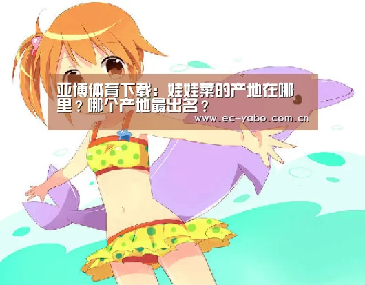 亚博体育下载:娃娃菜的产地在哪里?哪个产地最出名?(图1) 亚博体育官网