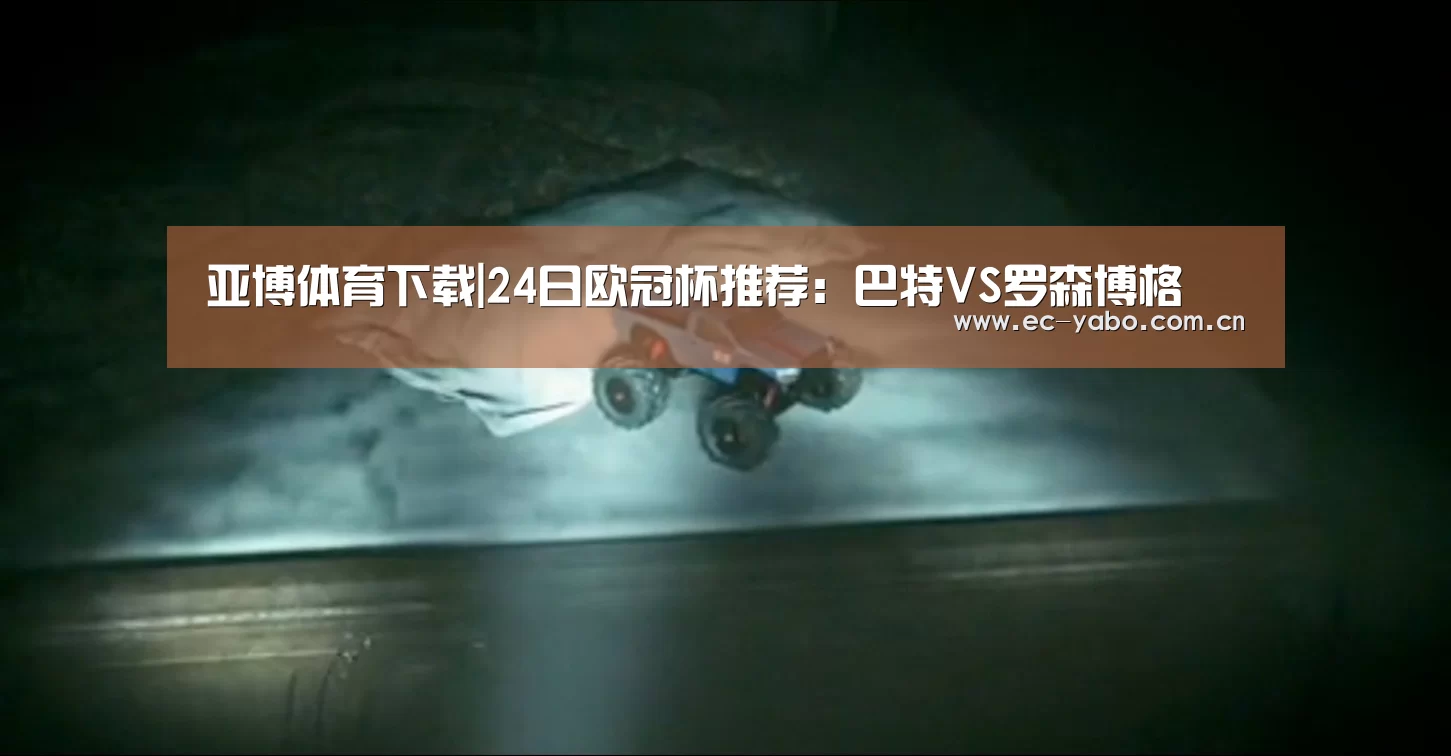 亚博体育下载|24日欧冠杯推荐:巴特VS罗森博格(图1) 亚博官网