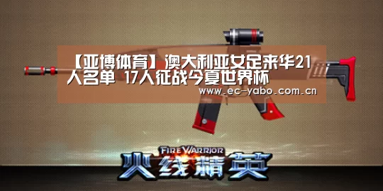 【亚博体育】澳大利亚女足来华21人名单 17人征战今夏世界杯(图1) 亚博官网
