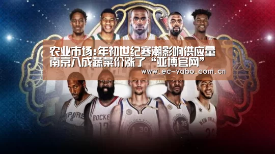农业市场:年初世纪寒潮影响供应量 南京八成蔬菜价涨了“亚博官网”(图3) 亚博官网