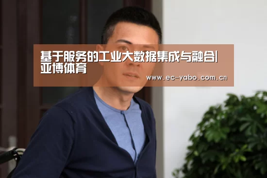 基于服务的工业大数据集成与融合|亚博体育(图1) 亚博官网