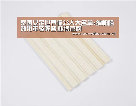 泰国女足世界杯23人大名单:纳帕哈领衔年轻阵容|亚博官网(图3) 亚博官网